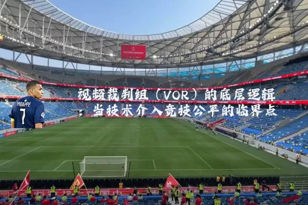视频裁判组(VOR)的底层逻辑:当技术介入竞技公平的临界点