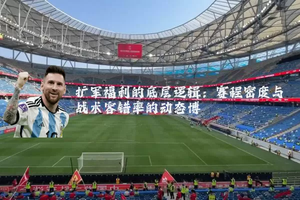 扩军福利的底层逻辑：赛程密度与战术容错率的动态博弈
