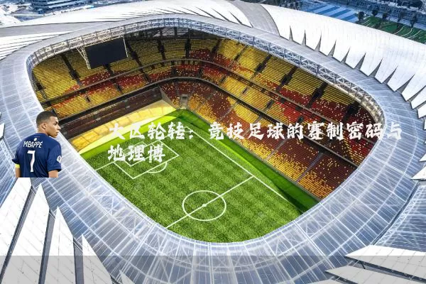 大区轮转:竞技足球的赛制密码与地理博弈