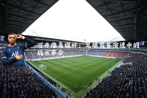可升降角旗杆：足球装备演进中的战术革命