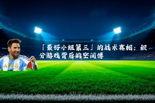「最好小组第三」的战术真相:积分游戏背后的空间博弈