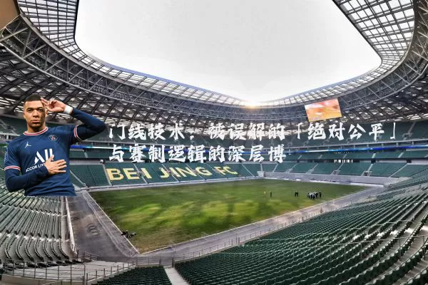 门线技术:被误解的「绝对公平」与赛制逻辑的深层博弈