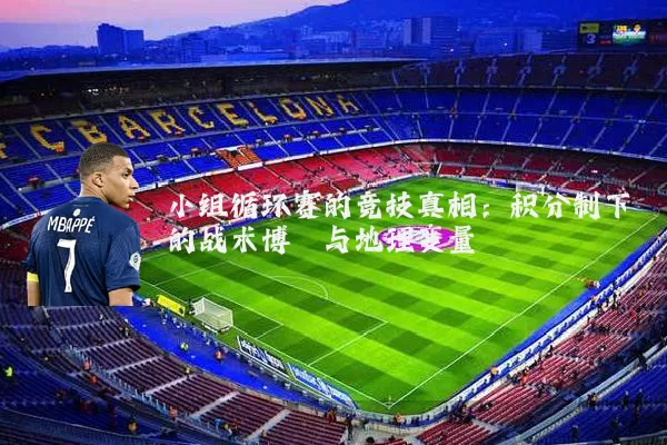 小组循环赛的竞技真相：积分制下的战术博弈与地理变量