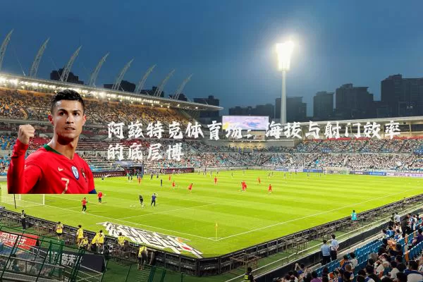 阿兹特克体育场:海拔与射门效率的底层博弈
