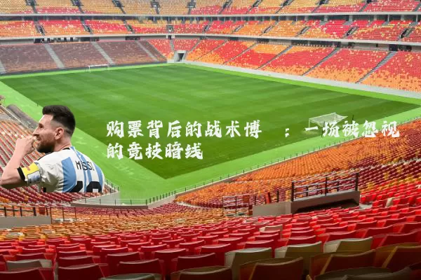 购票背后的战术博弈:一场被忽视的竞技暗线