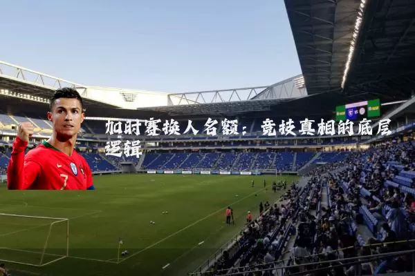 加时赛换人名额:竞技真相的底层逻辑