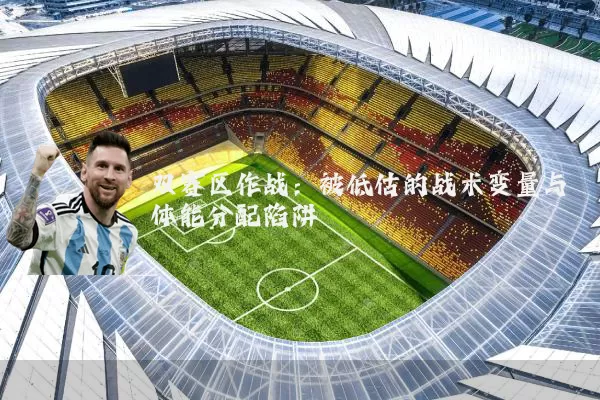 双赛区作战：被低估的战术变量与体能分配陷阱
