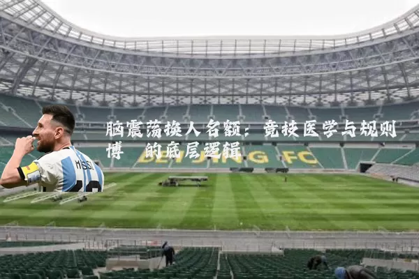 脑震荡换人名额：竞技医学与规则博弈的底层逻辑