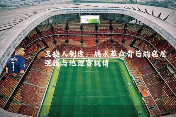 五换人制度：战术革命背后的底层逻辑与地理赛制博弈