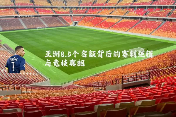亚洲8.5个名额背后的赛制逻辑与竞技真相