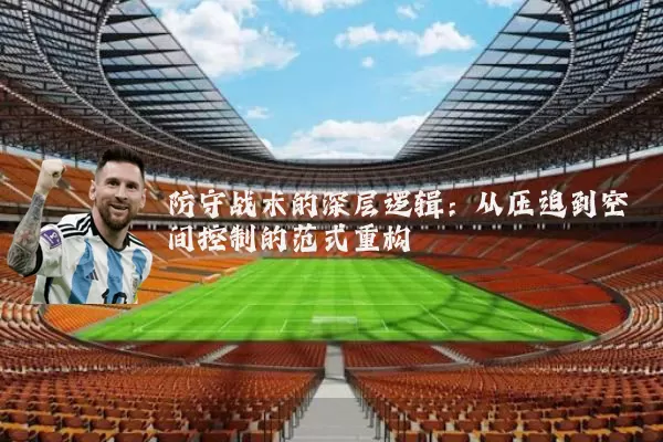 防守战术的深层逻辑：从压迫到空间控制的范式重构