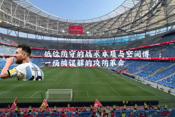 低位防守的战术本质与空间博弈:一场被误解的攻防革命